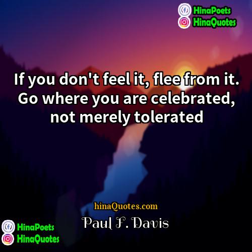 Paul F Davis Quotes | If you don't feel it, flee from